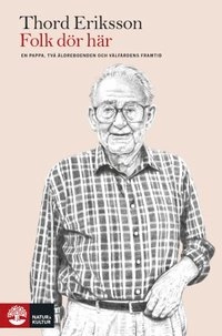 Folk dör här : en pappa, två äldreboenden och välfärdens framtid; Thord Eriksson; 2014