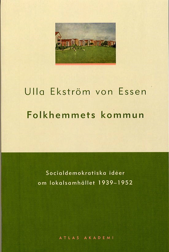 Folkhemmets kommun : socialdemokratiska idéer om lokalsamhället 1939-1952; Ulla Ekström von Essen; 2003