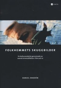 Folkhemmets skuggbilder : en kulturanalytisk genrestudie av svensk kriminalfiktion i film och TV; Daniel Brodén; 2008