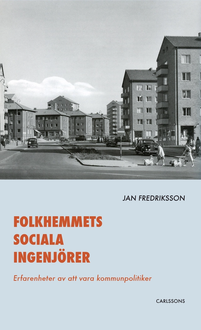 Folkhemmets sociala ingenjörer : erfarenheter av att vara kommunpolitiker; Jan Fredriksson; 2015