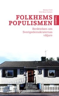 Folkhemspopulismen : berättelsen om Sverigedemokraternas väljare; Markus Uvell; 2010
