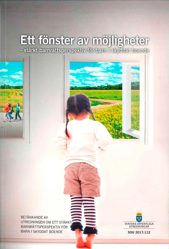 Fönster av möjligheter. SOU 2017:112. Stärkt barnrättsperspektiv för barn i skyddat boende : Betänkande från utredningen Ett fönster av möjligheter. Stärkt barnrättsperspektiv för barn i skyddat boende; Socialdepartementet; 2018