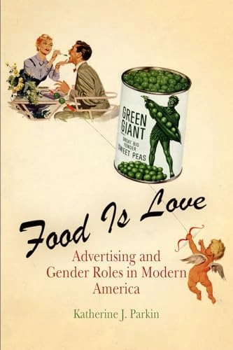 Food is love : food advertising and gender roles in modern America; Katherine J. Parkin; 2006