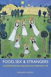 Food, sex and strangers : understanding religion as everyday life; Graham Harvey; 2013