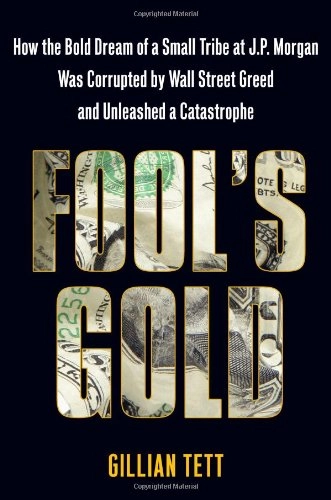 Fool's gold : how the bold dream of a small tribe at J.P. Morgan was corrupted by Wall Street greed and unleashed a catastrophe; Gillian. Tett; 2009