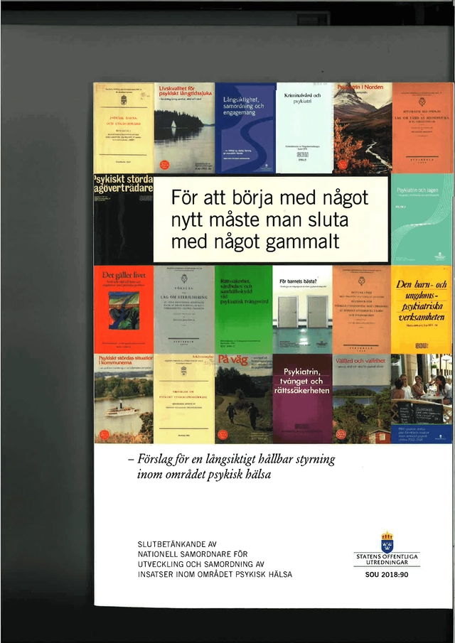 För att börja med något nytt måste man sluta med något gammalt. SOU 2018:90. Förslag för en långsiktigt hållbar styrning inom området psykisk hälsa : Slutbetänkande från utredningen Nationell samordnare för utveckling och samordning av insatser inom områd; Sverige Nationell samordnare för utveckling och samordning av insatser inom området psykisk hälsa; 2019
