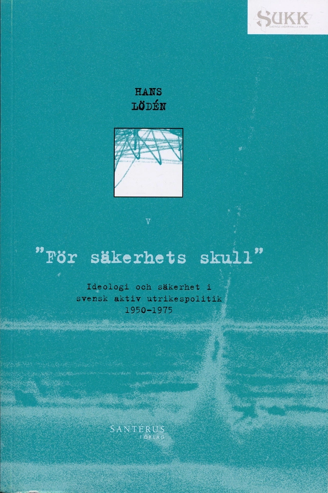 "För säkerhets skull" : ideologi och säkerhet i svensk aktiv utrikespolitik 1950-1975; Hans Lödén; 2005
