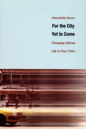 For the city yet to come : changing African life in four cities; A. M. Simone; 2004