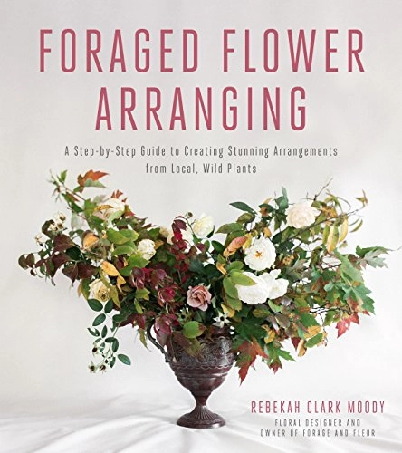 Foraged Flower Arranging; Rebekah Clark Moody; 2017