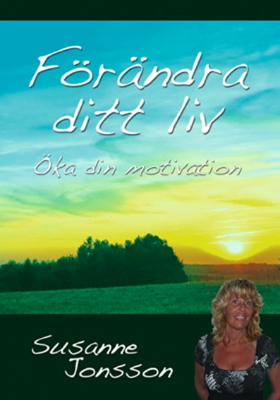 Förändra ditt liv : öka din motivation; Susanne Jonsson; 2010