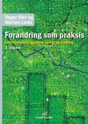 Forandring som praksis; endringsledelse gjennom læring og utvikling; Roger Klev, Morten Levin; 2024