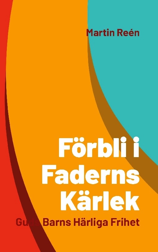Förbli i Faderns kärlek : Guds barns härliga frihet; Martin Reén; 2022