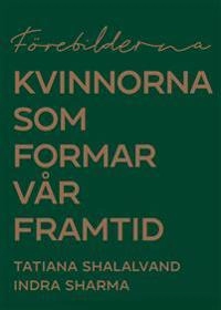 Förebilderna : kvinnorna som formar vår framtid; Tatiana Shalalvand, Indra Sharma; 2020