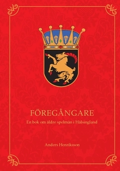 Föregångare : en bok om äldre spelmän i Hälsingland; Anders Henriksson; 2021