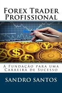 Forex Trader ProfissionalA Fundação para Uma Carreira de Sucesso Series; MR Sandro R Santos, Sandro Santos