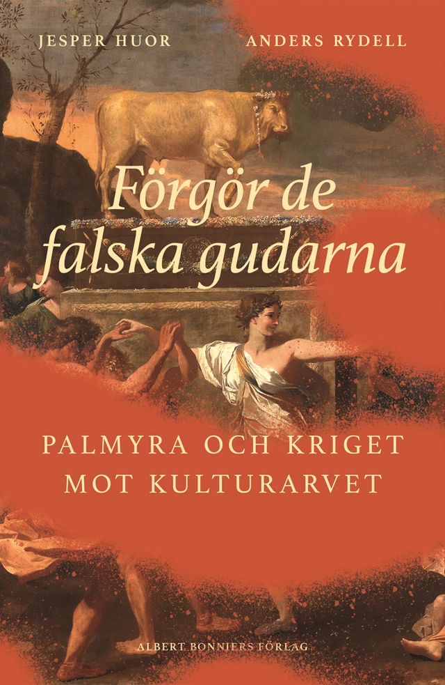 Förgör de falska gudarna : Palmyra och kriget mot kulturarvet; Jesper Huor, Anders Rydell; 2023