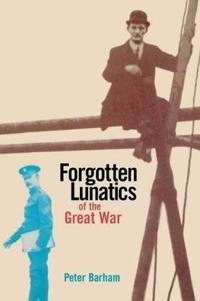 Forgotten Lunatics of the Great War; Peter Barham; 2007