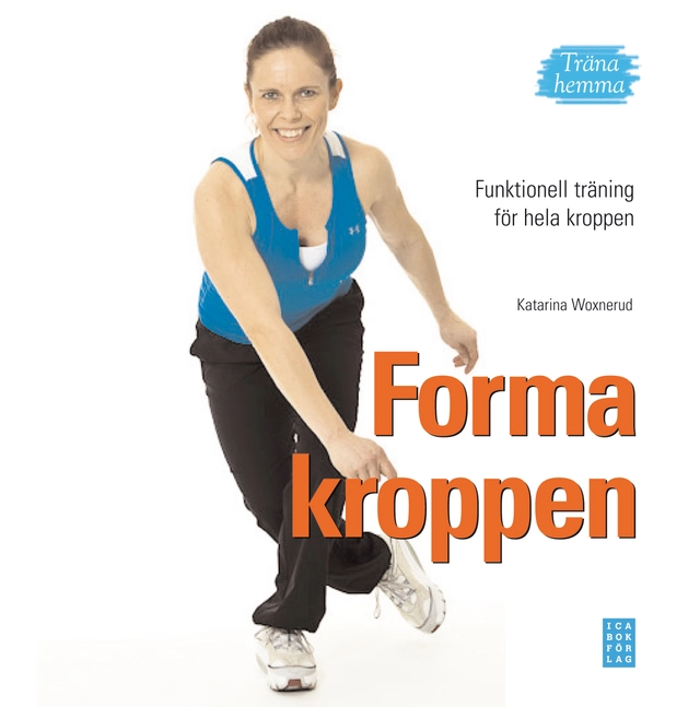 Forma kroppen : funktionell träning för hela kroppen - träna hemma; Katarina Woxnerud; 2010