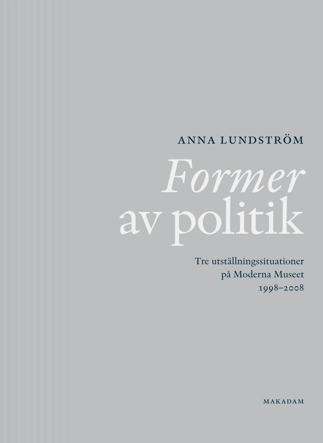 Former av politik : Tre utställningssituationer på Moderna Museet 1998-2008; Anna Lundström; 2015