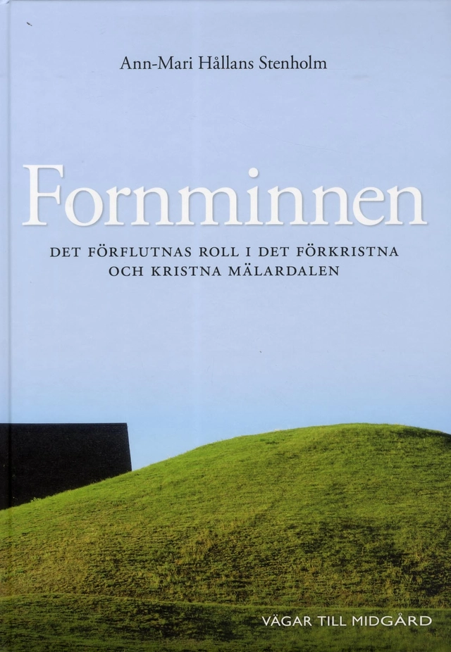 Fornminnen : det förflutnas roll i det förkristna och kristna Mälardalen; Ann-Mari Hållans Stenholm; 2013