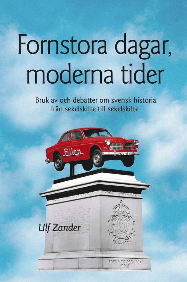 Fornstora dagar, moderna tider : bruk av och debatter om svensk historia från sekelskifte till sekelskifte; Ulf Zander; 2021
