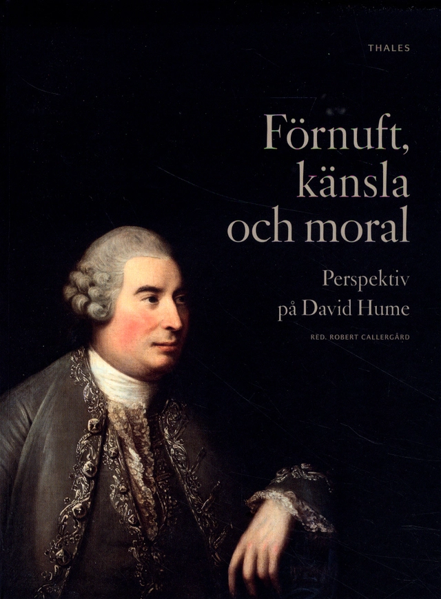 Förnuft, känsla och moral : perspektiv på David Hume; Karl Axelsson, Henrik Bohlin, Robert Callergård, Staffan Carlshamre, Åsa Carlsson, Kent Gustavsson, Lena Halldenius, Jonas Olson, Marcel Quarfood, Håkan Salwén; 2011