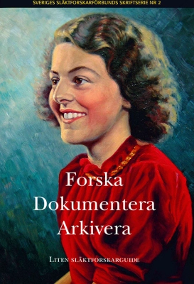 Forska, dokumentera, arkivera : liten släktforskarguide; Sveriges släktforskarförbund; 2016
