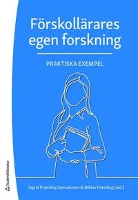 Förskollärares egen forskning : praktiska exempel; Niklas Pramling, Ingrid Pramling Samuelsson, Maria Alkhede, Anna Backman, Camilla Björklund, Kerstin Botö, Anita Gustavsson, Mona Holmqvist, Kristina Jonsson, Annika Lantz-Andersson, Anne Lillvist, Ann-Charlotte Lindgren, Kristina Melker, Agneta Pihl, Carin Roos, Anette Sandberg, Kristina Thorshag, Cecilia Wallerstedt, Gun-Britt Wärvik; 2020