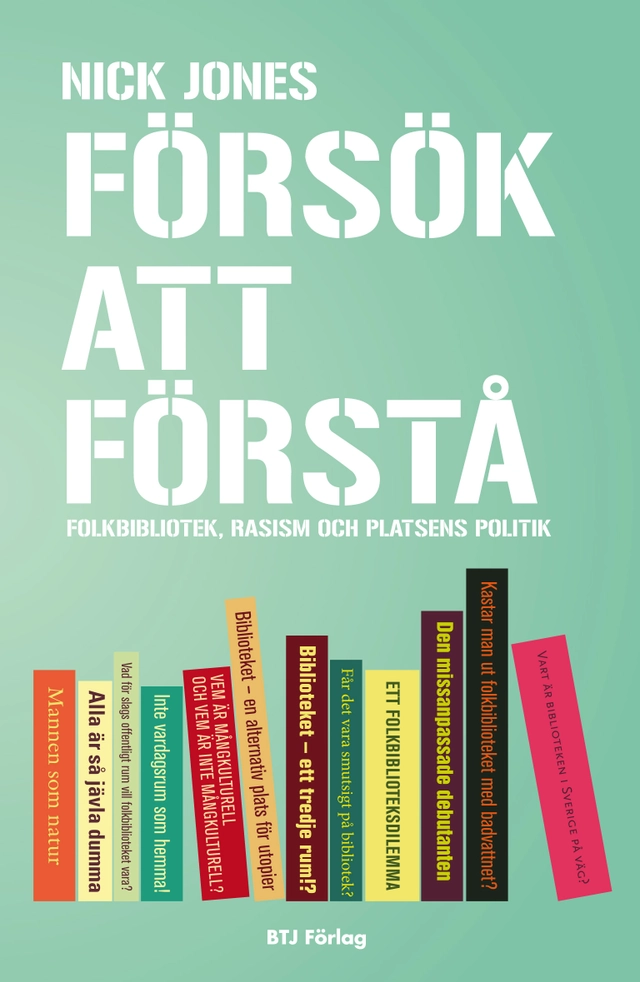 Försök att förstå : folkbibliotek, rasism och platsens politik; Nick Jones; 2012