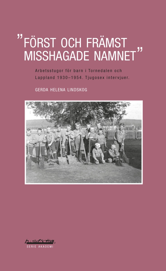 Först och främst misshagade namnet : arbetsstugor för barn i Tornedalen och Lappland 1930-1954 : tjugosex intervjuer; Gerda Helena Lindskog; 2014