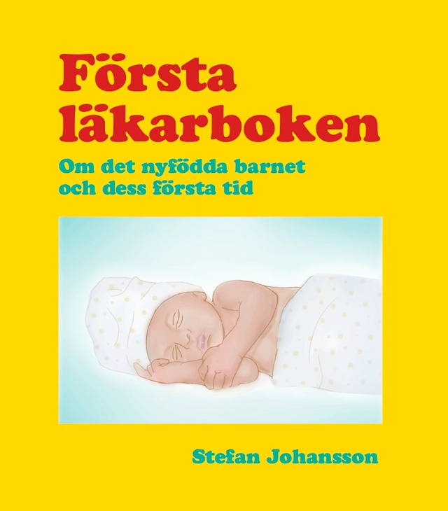 Första läkarboken : om det nyfödda barnet och dess första tid; Stefan Johansson; 2016