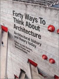 Forty Ways to Think About Architecture: Architectural History and Theory To; Iain Borden, Murray Fraser, Barbara Penner; 2014