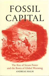 Fossil capital : the rise of steam-power and the roots of global warming; (journalist) Andreas Malm; 2016