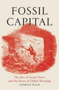 Fossil capital : the rise of steam-power and the roots of global warming; Andreas (journalist) Malm; 2016
