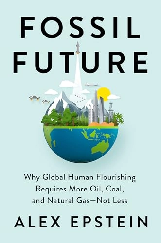 Fossil future : why global human flourishing requires more oil, coal, and natural gas--not less; Alex Epstein; 2022