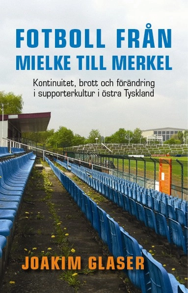 Fotboll från Mielke till Merkel : kontinuitet, brott och förändring i supporterkultur i östra Tyskland; Joakim Glaser; 2015