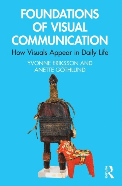 Foundations of visual communication : how visuals appear in daily life; Yvonne Eriksson, Anette Göthlund; 2023