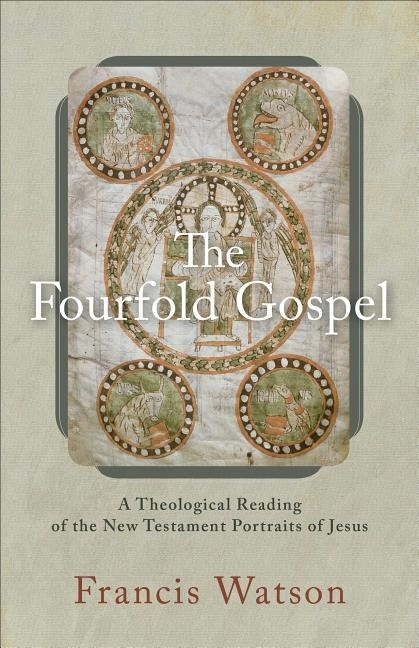 Fourfold gospel - a theological reading of the new testament portraits of j; Francis (durham University) Watson; 2017