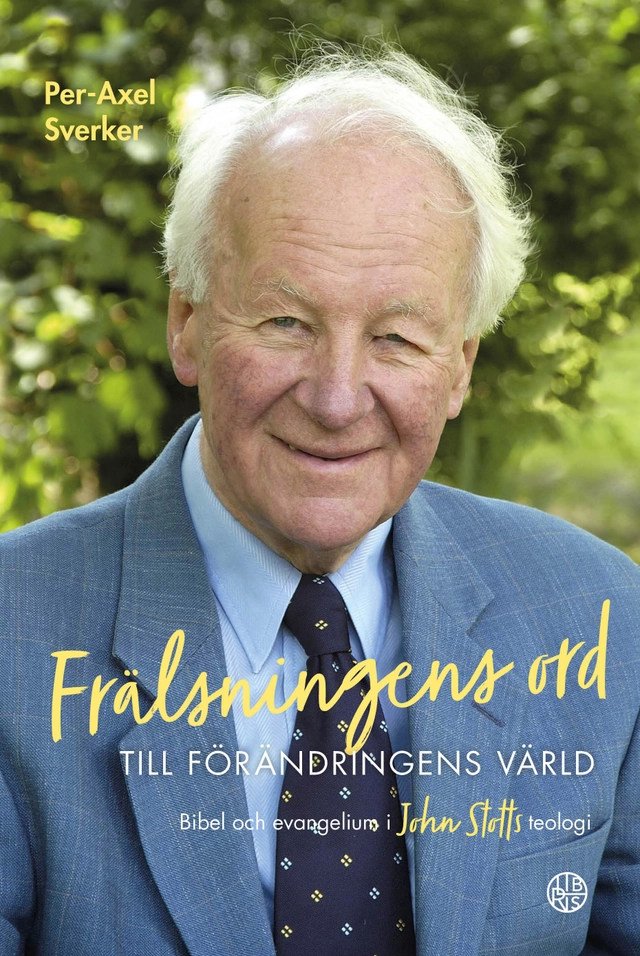 Frälsningens ord till förändringens värld : bibel och evangelium i John Stotts teologi; Per-Axel Sverker; 2021