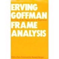 Frame analysis : an essay on the organization of experience; Erving Goffman; 1986