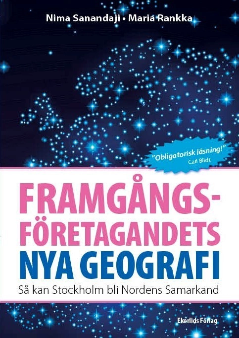 Framgångsföretagandets nya geografi : så kan Stockholm bli Nordens Samarkand; Nima Sanandaji, Maria Rankka; 2015