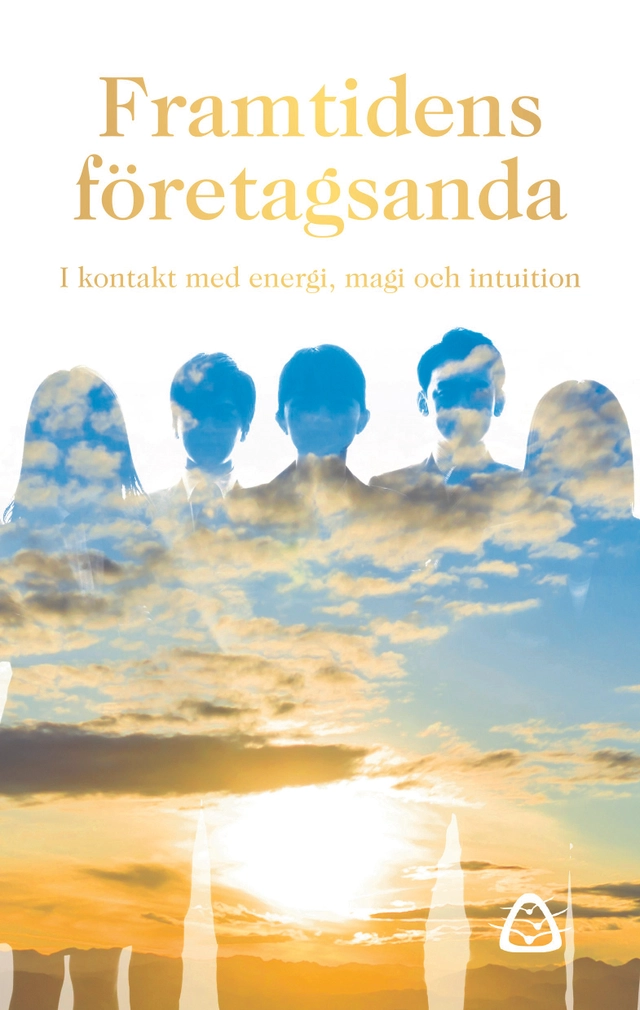 Framtidens företagsanda : i kontakt med energi, magi och intuition; Lina Lanestrand, Carina Gunnarsdotter, Camilla Sporre, Frida Alsterlund, Marjo Särkimäki Saramaa, Regina Schwartz, Yvonne Frank Månsson; 2022