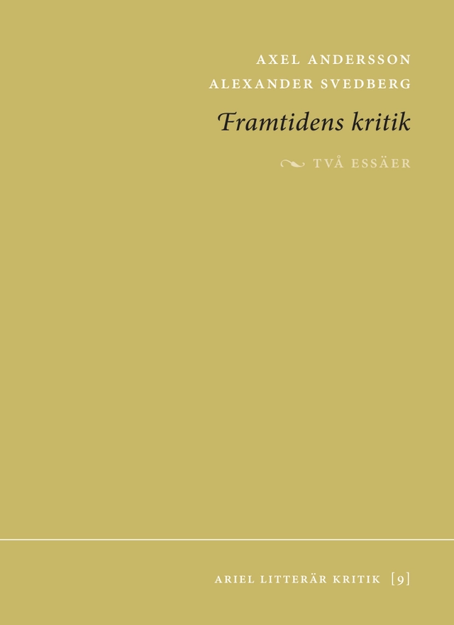 Framtidens kritik : två essäer; Axel Andersson, Alexander Svedberg; 2018