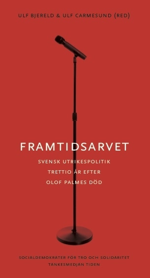 Framtidsarvet : Svensk utrikespolitik trettio år efter Olof Palmes död; Ulf Bjereld; 2016