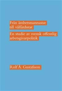 Från ämbetsmannastat till välfärdsstat : en studie av svensk offentlig arbetsgivarpolitik; Rolf Å. Gustafsson; 2016