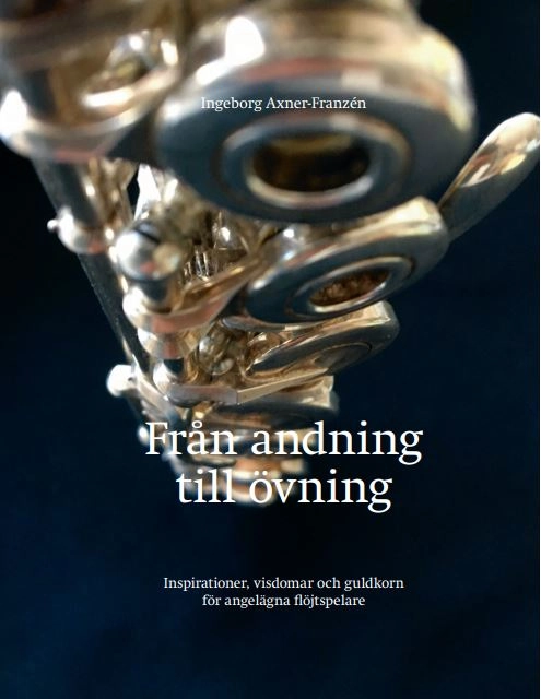 Från andning till övning : inspiration, visdomar och guldkorn för angelägna flöjtspelare; Ingeborg Axner-Franzén; 2019