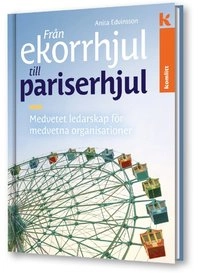 Från ekorrhjul till pariserhjul - medvetet ledarskap för medvetna organisationer; Anita Edvinsson; 2017