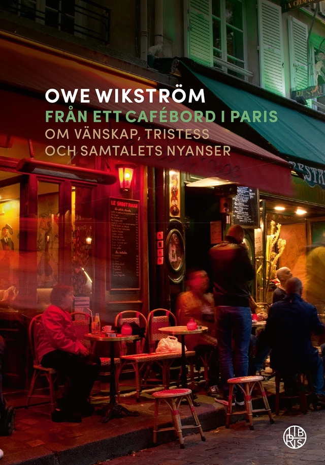 Från ett cafébord i Paris : om vänskap, tristess och samtalets nyanser; Owe Wikström; 2019