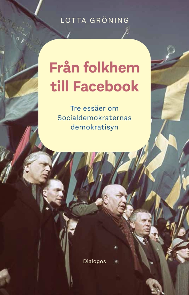 Från folkhem till Facebook: tre essäer om socialdemokraternas demokratisyn; Lotta Gröning; 2022