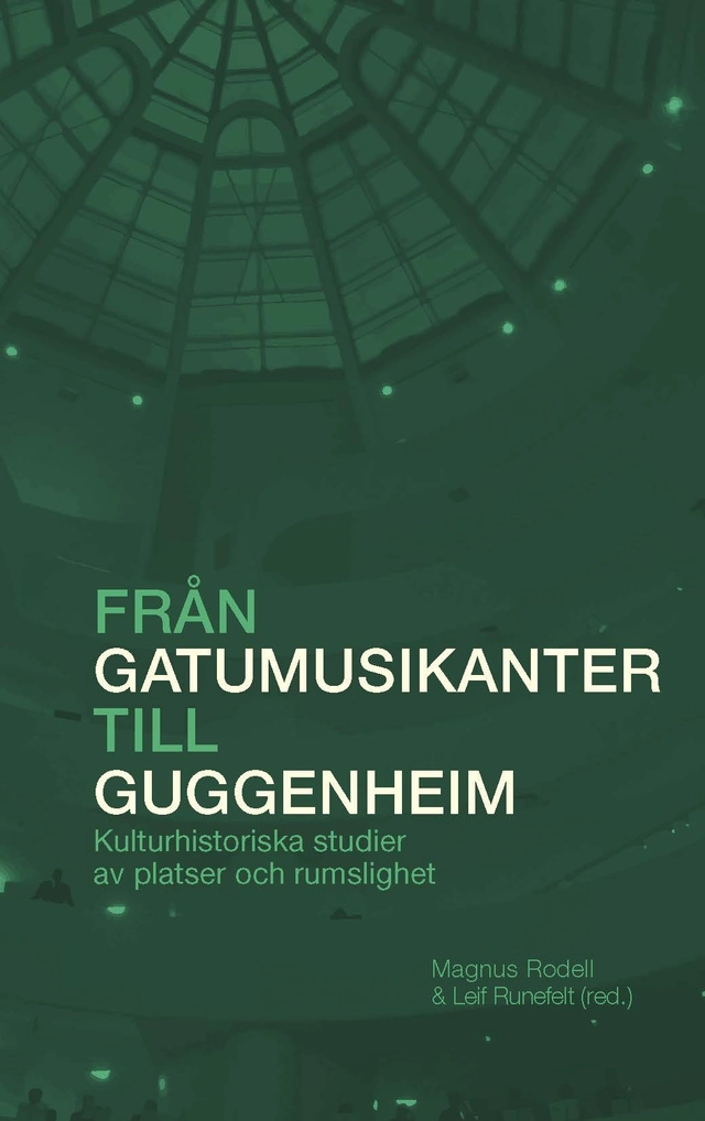 Från gatumusikanter till Guggenheim : Kulturhistoriska studier av platser och rumslighet; Magnus Rodell, Leif Runefelt; 2025